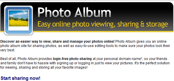 Discover an easier way to view, share and manage your photos online! Photo Album gives you an online photo album site for sharing photos, as well as easy-to-use editing tools to make sure your photos look their very best.